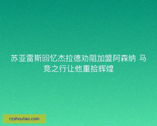 苏亚雷斯回忆杰拉德劝阻加盟阿森纳 马竞之行让他重拾辉煌