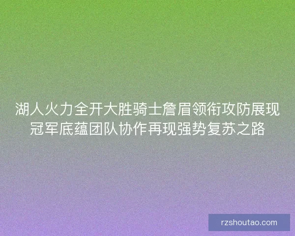 湖人火力全开大胜骑士詹眉领衔攻防展现冠军底蕴团队协作再现强势复苏之路