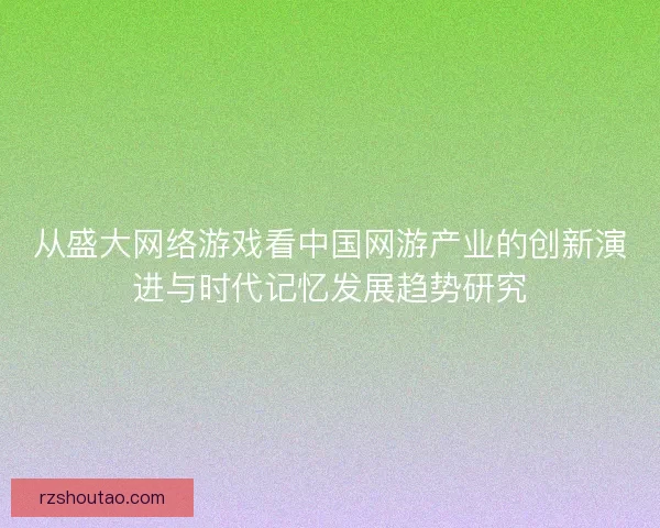 从盛大网络游戏看中国网游产业的创新演进与时代记忆发展趋势研究