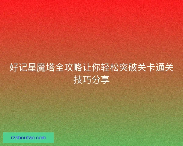 好记星魔塔全攻略让你轻松突破关卡通关技巧分享