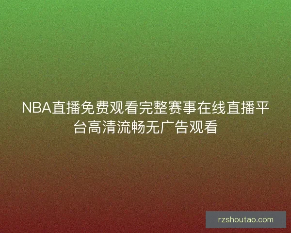 NBA直播免费观看完整赛事在线直播平台高清流畅无广告观看