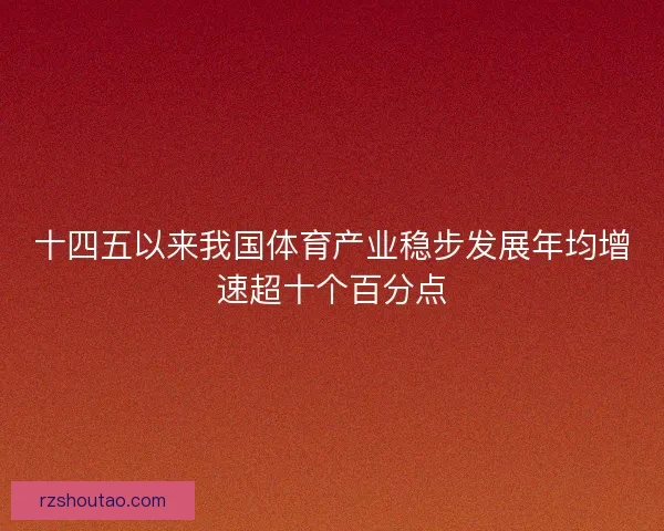 十四五以来我国体育产业稳步发展年均增速超十个百分点