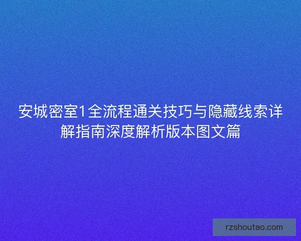 安城密室1全流程通关技巧与隐藏线索详解指南深度解析版本图文篇