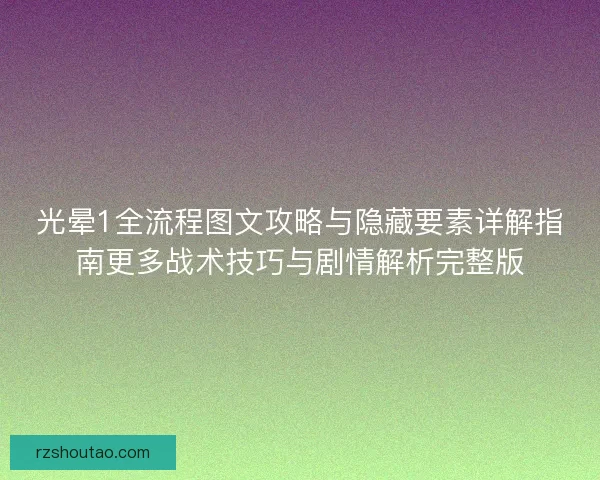光晕1全流程图文攻略与隐藏要素详解指南更多战术技巧与剧情解析完整版