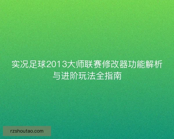 实况足球2013大师联赛修改器功能解析与进阶玩法全指南