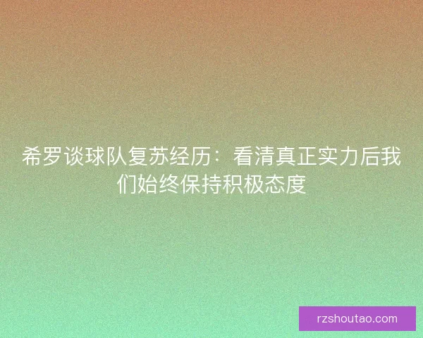 希罗谈球队复苏经历:看清真正实力后我们始终保持积极态度 希罗谈球队复苏经历:看清真正实力后我们始终保持积极态度
