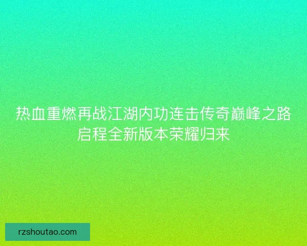 热血重燃再战江湖内功连击传奇巅峰之路启程全新版本荣耀归来