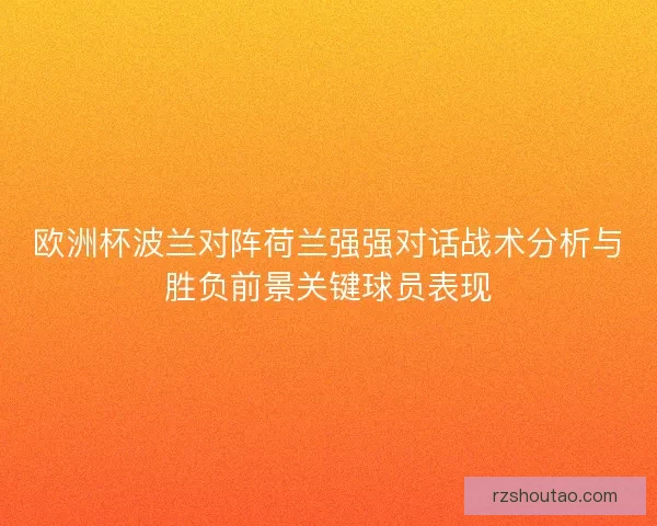 欧洲杯波兰对阵荷兰强强对话战术分析与胜负前景关键球员表现 欧洲杯波兰对阵荷兰强强对话战术分析与胜负前景关键球员表现